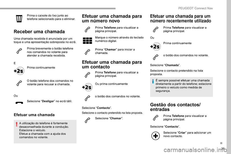 Peugeot Partner 2019  Manual do proprietário (in Portuguese) 29
Prima o caixote do lixo junto ao 
telefone selecionado para o eliminar.
Receber uma chamada
Uma chamada recebida é anunciada por um 
toque e uma apresentação sobreposta no ecrã.Prima brevemente