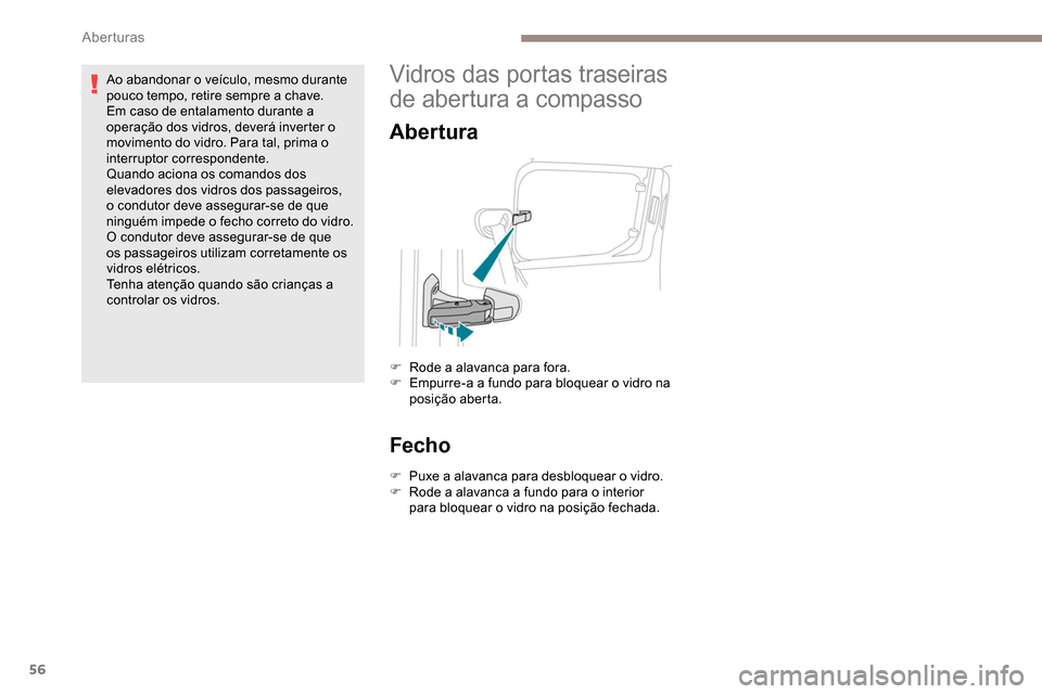 Peugeot Partner 2019  Manual do proprietário (in Portuguese) 56
Ao abandonar o veículo, mesmo durante 
pouco tempo, retire sempre a chave.
Em caso de entalamento durante a 
operação dos vidros, deverá inverter o 
movimento do vidro. Para tal, prima o 
inter