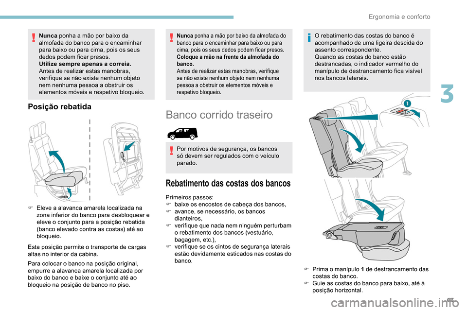Peugeot Partner 2019  Manual do proprietário (in Portuguese) 63
Nunca ponha a mão por baixo da 
almofada do banco para o encaminhar 
para baixo ou para cima, pois os seus 
dedos podem ficar presos.
Utilize sempre apenas a correia.
Antes de realizar estas manob