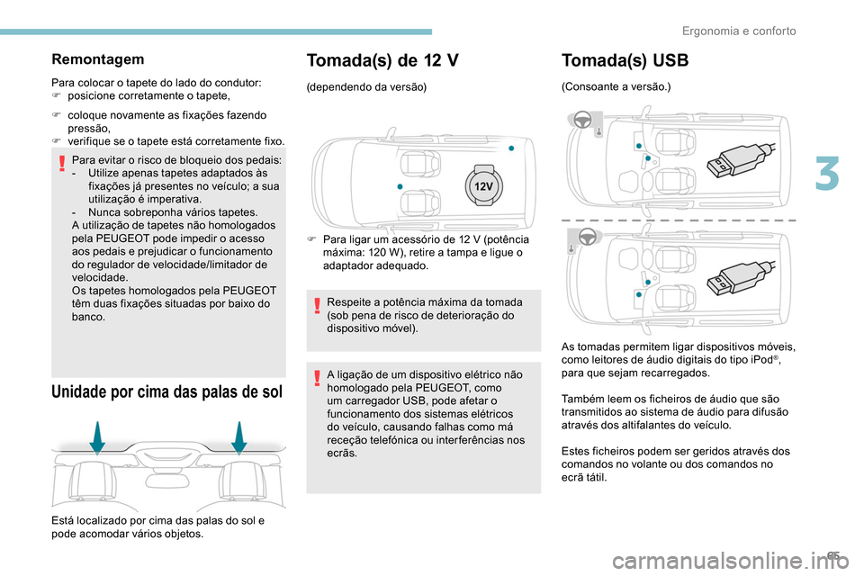 Peugeot Partner 2019  Manual do proprietário (in Portuguese) 65
Remontagem
Para colocar o tapete do lado do condutor:
F p osicione corretamente o tapete,
F
 
c
 oloque novamente as fixações fazendo 
pressão,
F
 
v
 erifique se o tapete está corretamente fix