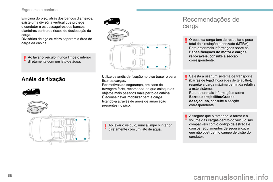 Peugeot Partner 2019  Manual do proprietário (in Portuguese) 68
Em cima do piso, atrás dos bancos dianteiros, 
existe uma divisória vertical que protege 
o condutor e os passageiros dos bancos 
dianteiros contra os riscos de deslocação da 
carga.
Divisória