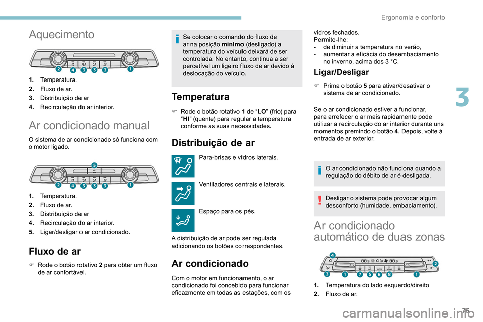 Peugeot Partner 2019 Manual do proprietário (in Portuguese) 75
Aquecimento
1.Temperatura.
2. Fluxo de ar.
3. Distribuição de ar
4. Recirculação do ar interior.
Ar condicionado manual
O sistema de ar condicionado só funciona com
o motor ligado.
1.Temperat Peugeot Partner 2019 Manual do proprietário (in Portuguese) 75
Aquecimento
1.Temperatura.
2. Fluxo de ar.
3. Distribuição de ar
4. Recirculação do ar interior.
Ar condicionado manual
O sistema de ar condicionado só funciona com
o motor ligado.
1.Temperat
