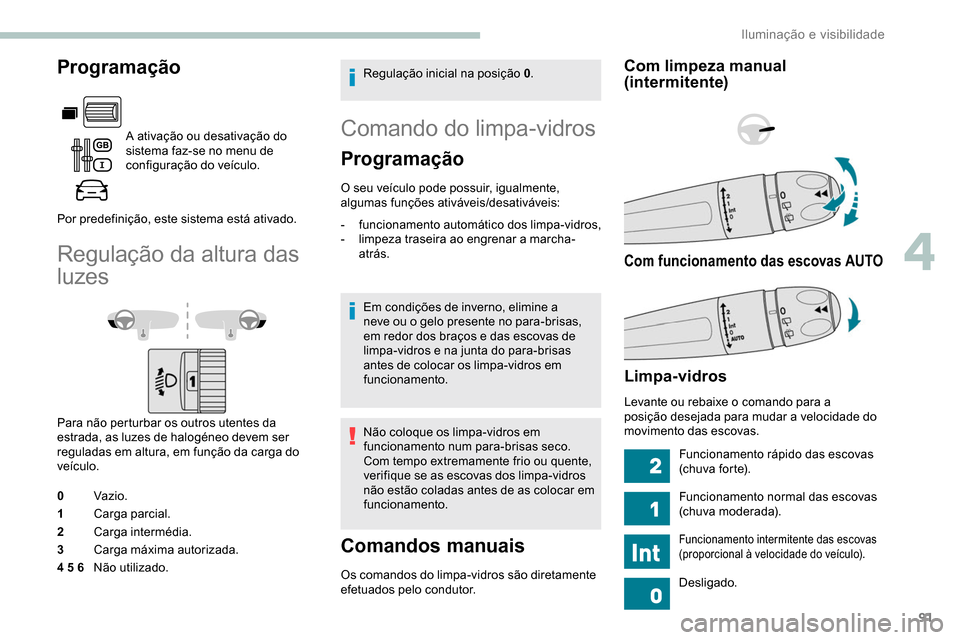 Peugeot Partner 2019 Manual do proprietário (in Portuguese) 91
Programação
A ativação ou desativação do
sistema faz-se no menu de
configuração do veículo.
Por predefinição, este sistema está ativado.
Regulação da altura das
luzes
Para não per Peugeot Partner 2019 Manual do proprietário (in Portuguese) 91
Programação
A ativação ou desativação do
sistema faz-se no menu de
configuração do veículo.
Por predefinição, este sistema está ativado.
Regulação da altura das
luzes
Para não per