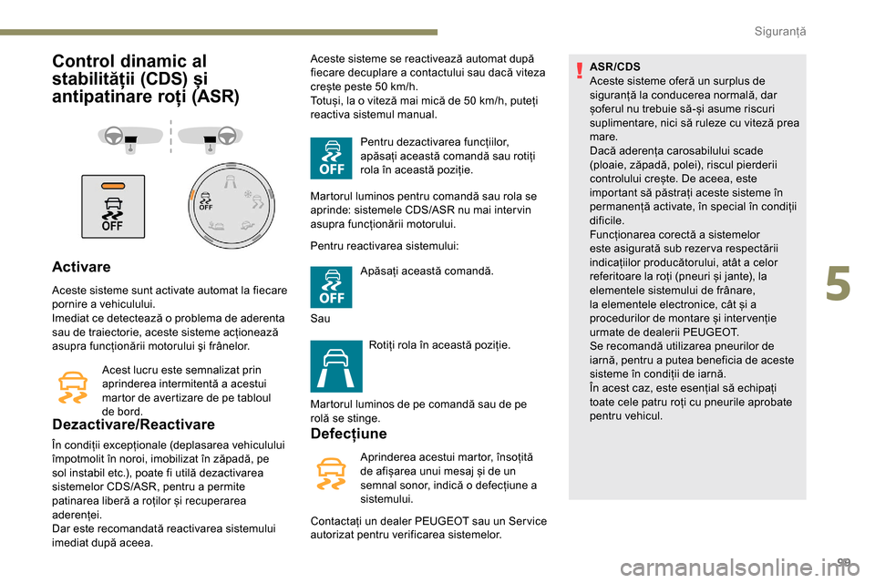 Peugeot Partner 2019 Manualul de utilizare (in Romanian) 99
Control dinamic al
stabilității (CDS) și
antipatinare roți (ASR)
Activare
Aceste sisteme sunt activate automat la fiecare
pornire a vehiculului.
Imediat ce detectează o problema de aderenta Peugeot Partner 2019 Manualul de utilizare (in Romanian) 99
Control dinamic al
stabilității (CDS) și
antipatinare roți (ASR)
Activare
Aceste sisteme sunt activate automat la fiecare
pornire a vehiculului.
Imediat ce detectează o problema de aderenta