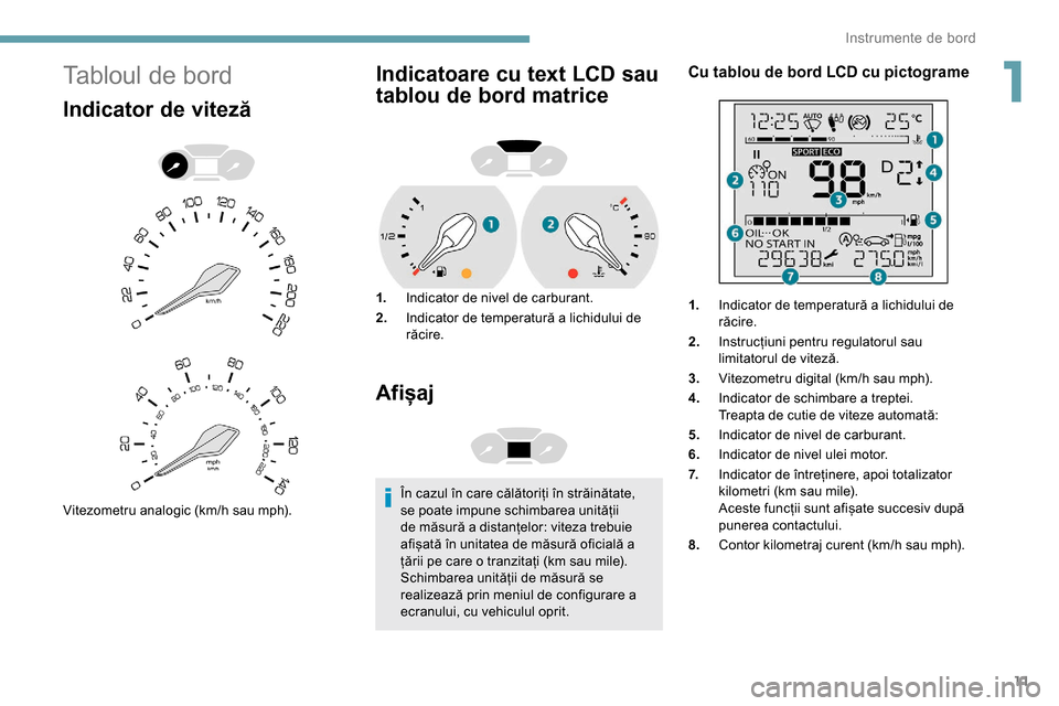 Peugeot Partner 2019 Manualul de utilizare (in Romanian) 11
Tabloul de bord
Indicator de viteză
Vitezometru analogic (km/h sau mph).
Indicatoare cu text LCD sau
tablou de bord matrice
1.Indicator de nivel de carburant.
2. Indicator de temperatură a lichi Peugeot Partner 2019 Manualul de utilizare (in Romanian) 11
Tabloul de bord
Indicator de viteză
Vitezometru analogic (km/h sau mph).
Indicatoare cu text LCD sau
tablou de bord matrice
1.Indicator de nivel de carburant.
2. Indicator de temperatură a lichi