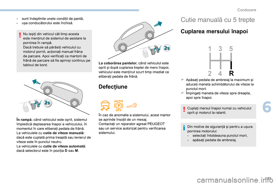 Peugeot Partner 2019 Manualul de utilizare (in Romanian) 125
Nu ieșiți din vehicul cât timp acesta
este menținut de sistemul de asistare la
pornirea în rampă.
Dacă trebuie să părăsiți vehiculul cu
motorul pornit, acționați manual frâna
de Peugeot Partner 2019 Manualul de utilizare (in Romanian) 125
Nu ieșiți din vehicul cât timp acesta
este menținut de sistemul de asistare la
pornirea în rampă.
Dacă trebuie să părăsiți vehiculul cu
motorul pornit, acționați manual frâna
de