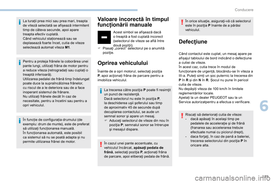 Peugeot Partner 2019 Manualul de utilizare (in Romanian) 129
La turații prea mici sau prea mari, treapta
de viteză selectată se afișează intermitent
timp de câteva secunde, apoi apare
treapta efectiv cuplată.
Când vehiculul staționează sau se
Peugeot Partner 2019 Manualul de utilizare (in Romanian) 129
La turații prea mici sau prea mari, treapta
de viteză selectată se afișează intermitent
timp de câteva secunde, apoi apare
treapta efectiv cuplată.
Când vehiculul staționează sau se