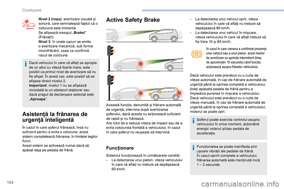 Peugeot Partner 2019 Manualul de utilizare (in Romanian) 152
Dacă vehiculul în care vă aflați se apropie
de un altul cu viteză foarte mare, este
posibil ca primul nivel de avertizare să nu
fie afișat. În acest caz, este posibil să se
afișeze d Peugeot Partner 2019 Manualul de utilizare (in Romanian) 152
Dacă vehiculul în care vă aflați se apropie
de un altul cu viteză foarte mare, este
posibil ca primul nivel de avertizare să nu
fie afișat. În acest caz, este posibil să se
afișeze d