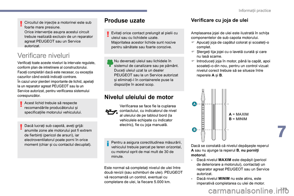 Peugeot Partner 2019 Manualul de utilizare (in Romanian) 179
Circuitul de injecție a motorinei este sub
foarte mare presiune.
Orice inter venție asupra acestui circuit
trebuie realizată exclusiv de un reparator
agreat PEUGEOT sau un Ser vice
autoriza Peugeot Partner 2019 Manualul de utilizare (in Romanian) 179
Circuitul de injecție a motorinei este sub
foarte mare presiune.
Orice inter venție asupra acestui circuit
trebuie realizată exclusiv de un reparator
agreat PEUGEOT sau un Ser vice
autoriza