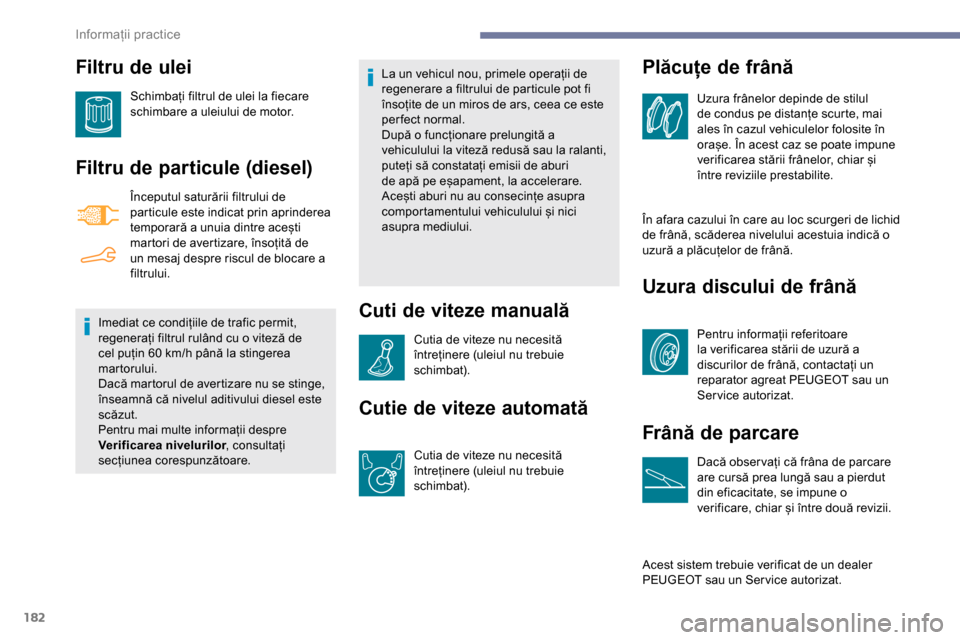 Peugeot Partner 2019 Manualul de utilizare (in Romanian) 182
Filtru de ulei
Schimbați filtrul de ulei la fiecare
schimbare a uleiului de motor.
Filtru de particule (diesel)
Începutul saturării filtrului de
particule este indicat prin aprinderea
tempor Peugeot Partner 2019 Manualul de utilizare (in Romanian) 182
Filtru de ulei
Schimbați filtrul de ulei la fiecare
schimbare a uleiului de motor.
Filtru de particule (diesel)
Începutul saturării filtrului de
particule este indicat prin aprinderea
tempor