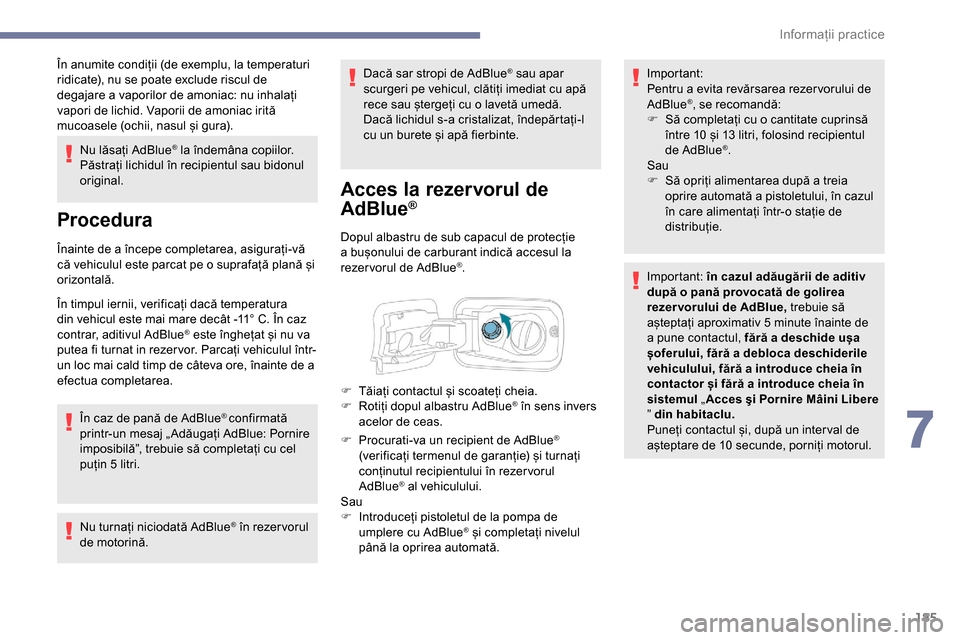 Peugeot Partner 2019  Manualul de utilizare (in Romanian) 185
În anumite condiții (de exemplu, la temperaturi 
ridicate), nu se poate exclude riscul de 
degajare a vaporilor de amoniac: nu inhalați 
vapori de lichid. Vaporii de amoniac irită 
mucoasele (
