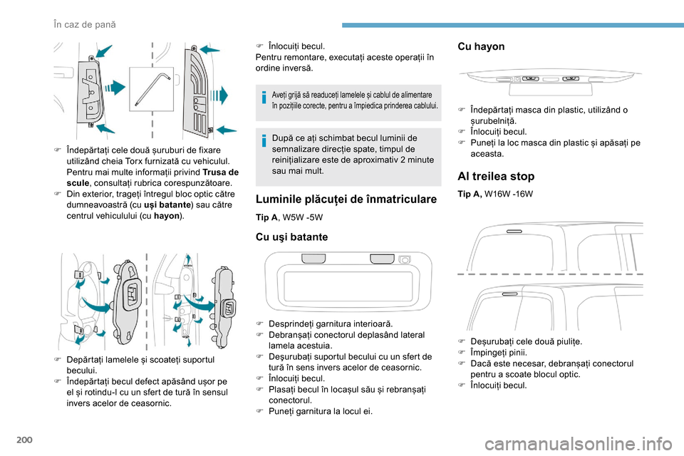 Peugeot Partner 2019  Manualul de utilizare (in Romanian) 200
Aveți grijă să readuceți lamelele și cablul de alimentare 
în pozițiile corecte, pentru a împiedica prinderea cablului.
După ce ați schimbat becul luminii de 
semnalizare direcție spate