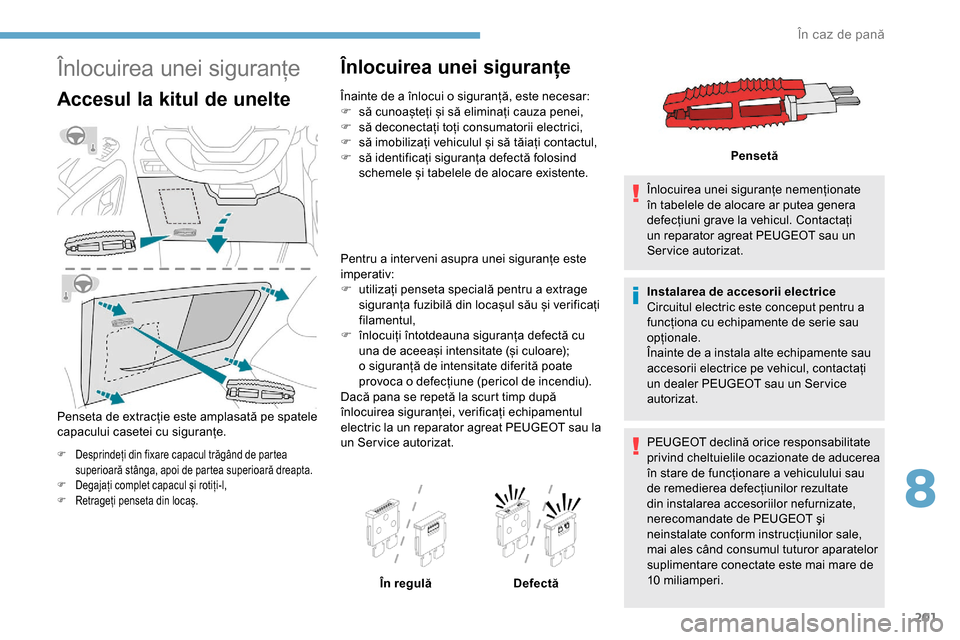 Peugeot Partner 2019  Manualul de utilizare (in Romanian) 201
Înlocuirea unei siguranțe
Accesul la kitul de unelte
Penseta de extracție este amplasată pe spatele 
capacului casetei cu siguranțe.
F Desprindeți din fixare capacul trăgând de partea supe