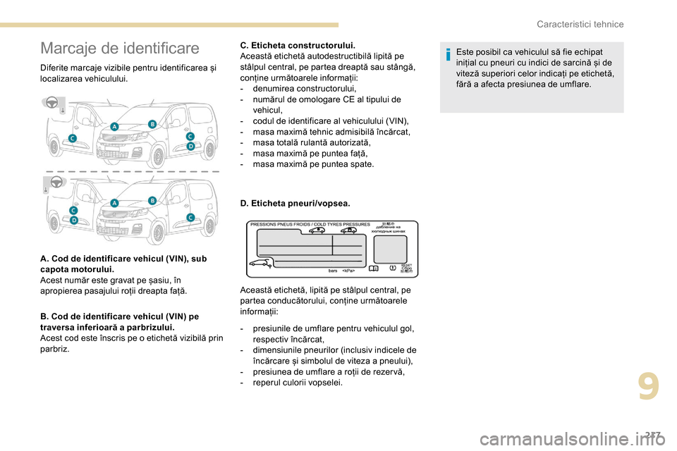 Peugeot Partner 2019  Manualul de utilizare (in Romanian) 217
Marcaje de identificare
Diferite marcaje vizibile pentru identificarea și 
localizarea vehiculului.
A. Cod de identificare vehicul (VIN), sub 
capota motorului. 
Acest număr este gravat pe șasi