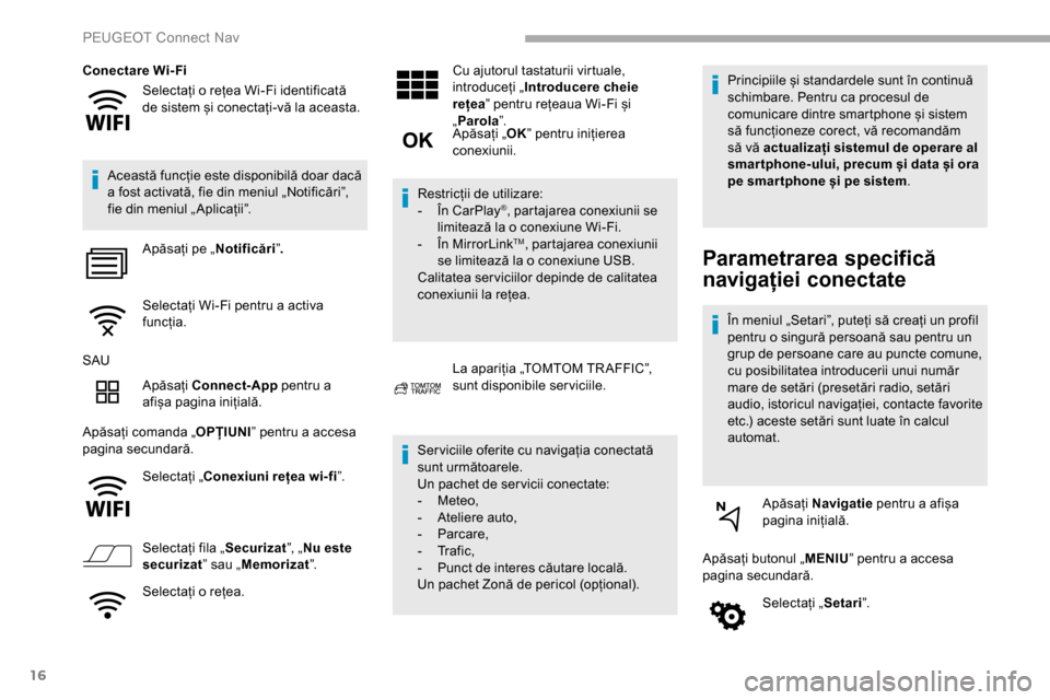 Peugeot Partner 2019  Manualul de utilizare (in Romanian) 16
Selectați o rețea Wi-Fi identificată 
de sistem și conectați-vă la aceasta.
Conectare Wi- Fi
Această funcție este disponibilă doar dacă 
a fost activată, fie din meniul „Notificări”