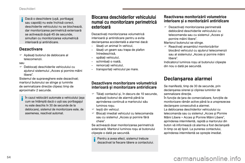 Peugeot Partner 2019  Manualul de utilizare (in Romanian) 54
Dacă o deschidere (ușă, portbagaj 
sau capotă) nu este închisă corect, 
deschiderile vehiculului nu se blochează, 
dar monitorizarea perimetrică exterioară 
se activează după 45 de secun