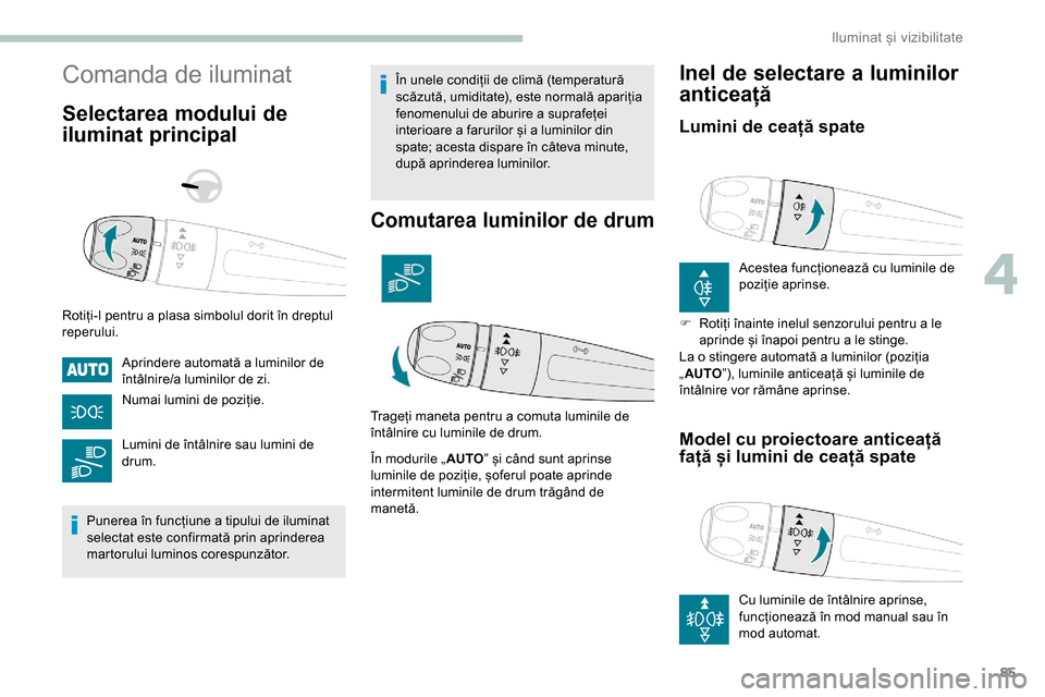 Peugeot Partner 2019 Manualul de utilizare (in Romanian) 85
Comanda de iluminat
Selectarea modului de
iluminat principal
Rotiți-l pentru a plasa simbolul dorit în dreptul
reperului.Aprindere automată a luminilor de
întâlnire/a luminilor de zi.
Numai Peugeot Partner 2019 Manualul de utilizare (in Romanian) 85
Comanda de iluminat
Selectarea modului de
iluminat principal
Rotiți-l pentru a plasa simbolul dorit în dreptul
reperului.Aprindere automată a luminilor de
întâlnire/a luminilor de zi.
Numai