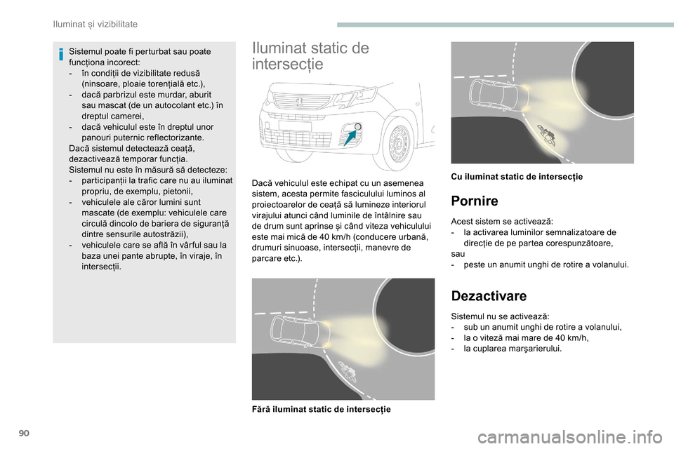 Peugeot Partner 2019 Manualul de utilizare (in Romanian) 90
Sistemul poate fi perturbat sau poate
funcționa incorect:
-
în c
ondiții de vizibilitate redusă
(ninsoare, ploaie torențială etc.),
-
d
acă parbrizul este murdar, aburit
sau mascat ( Peugeot Partner 2019 Manualul de utilizare (in Romanian) 90
Sistemul poate fi perturbat sau poate
funcționa incorect:
-
în c
ondiții de vizibilitate redusă
(ninsoare, ploaie torențială etc.),
-
d
acă parbrizul este murdar, aburit
sau mascat (