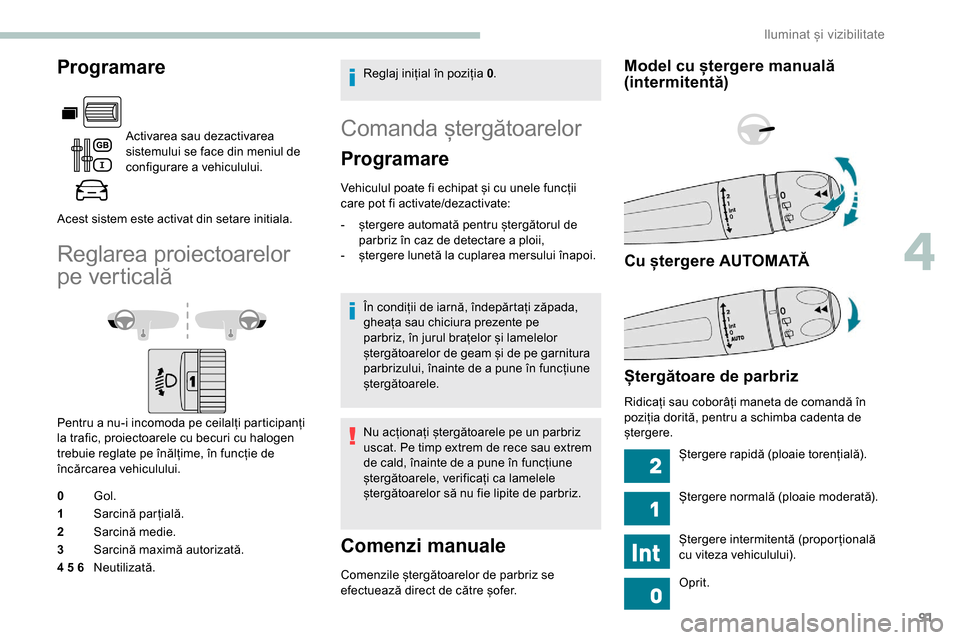 Peugeot Partner 2019 Manualul de utilizare (in Romanian) 91
Programare
Activarea sau dezactivarea
sistemului se face din meniul de
configurare a vehiculului.
Acest sistem este activat din setare initiala.
Reglarea proiectoarelor
pe verticală
Pentru a nu Peugeot Partner 2019 Manualul de utilizare (in Romanian) 91
Programare
Activarea sau dezactivarea
sistemului se face din meniul de
configurare a vehiculului.
Acest sistem este activat din setare initiala.
Reglarea proiectoarelor
pe verticală
Pentru a nu
