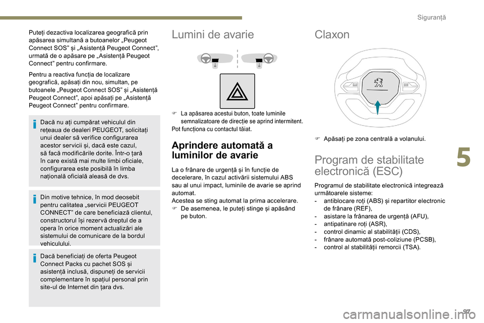 Peugeot Partner 2019 Manualul de utilizare (in Romanian) 97
Pentru a reactiva funcția de localizare
geografică, apăsați din nou, simultan, pe
butoanele „Peugeot Connect SOS” și „ Asistență
Peugeot Connect”, apoi apăsați pe „ Asistenț Peugeot Partner 2019 Manualul de utilizare (in Romanian) 97
Pentru a reactiva funcția de localizare
geografică, apăsați din nou, simultan, pe
butoanele „Peugeot Connect SOS” și „ Asistență
Peugeot Connect”, apoi apăsați pe „ Asistenț