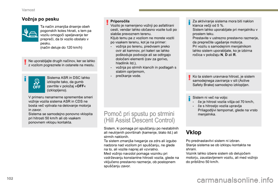 Peugeot Partner 2019  Priročnik za lastnika (in Slovenian) 102
Vožnja po pesku
Ta	način	zmanjša	drsenje	obeh	pogonskih koles hkrati, s tem pa 
vozilu
	 omogoči 	 speljevanje 	 ter 	
p

repreči, 	 da 	 bi 	 vozilo 	 obstalo 	 v 	
p

esku.
(način
	 deluje
