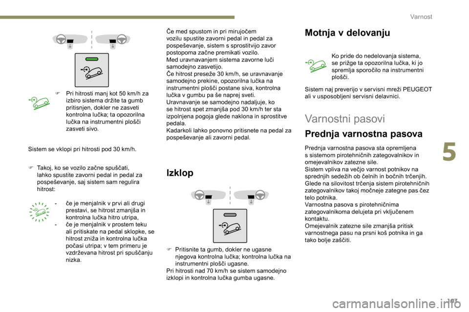 Peugeot Partner 2019  Priročnik za lastnika (in Slovenian) 103
F	 Pri	hitrosti	manj	kot	50	km/h	za	izbiro 	 sistema 	 držite 	 ta 	 gumb 	
p
ritisnjen, dokler ne zasveti 
kontrolna
	 lučka; 	 ta 	 opozorilna 	
l
učka 	 na 	 instrumentni 	 plošči 	
z
a Peugeot Partner 2019  Priročnik za lastnika (in Slovenian) 103
F	 Pri	hitrosti	manj	kot	50	km/h	za	izbiro 	 sistema 	 držite 	 ta 	 gumb 	
p
ritisnjen, dokler ne zasveti 
kontrolna
	 lučka; 	 ta 	 opozorilna 	
l
učka 	 na 	 instrumentni 	 plošči 	
z
a