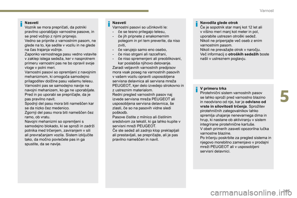 Peugeot Partner 2019  Priročnik za lastnika (in Slovenian) 105
Nasveti
Voznik	 se 	 mora 	 prepričati, 	 da 	 potniki 	
p

ravilno uporabljajo varnostne pasove, in 
se
	 pred 	 vožnjo 	 z 	 njimi 	 pripnejo.
Vedno se pripnite z varnostnim pasom, ne 
glede n