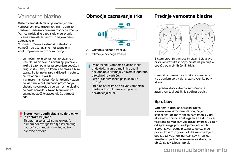 Peugeot Partner 2019  Priročnik za lastnika (in Slovenian) 106
Varnostne blazine
Sistem	varnostnih	blazin	je	namenjen	večji	varnosti potnikov (razen potnika na zadnjem 
srednjem
	 sedežu) 	 v 	 primeru 	 močnega 	 trčenja.
Varnostne blazine dopolnjujejo d