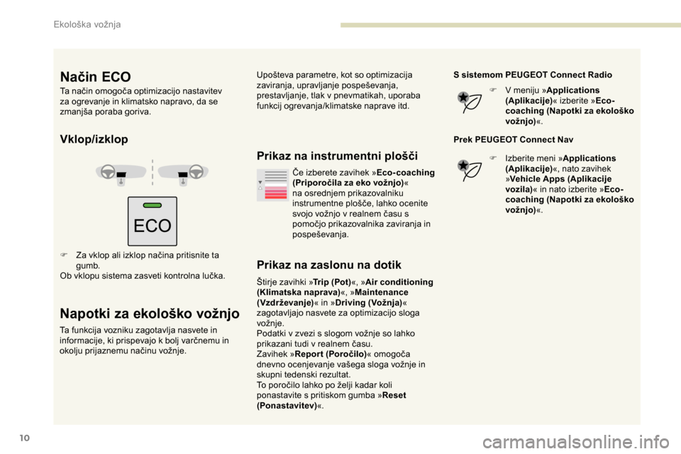 Peugeot Partner 2019  Priročnik za lastnika (in Slovenian) 10
Vklop/izklop
F	 Za	vklop	ali	izklop	načina	pritisnite	ta	gumb.
Ob
	 vklopu 	 sistema 	 zasveti 	 kontrolna 	 lučka.
Napotki za ekološko vožnjo
Ta funkcija vozniku zagotavlja nasvete in 
informa