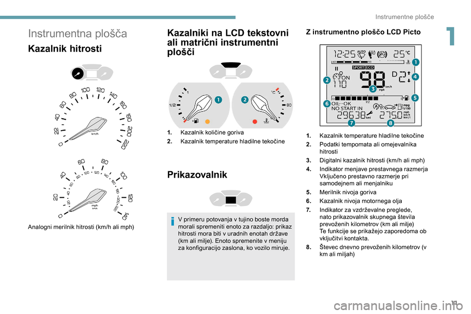 Peugeot Partner 2019  Priročnik za lastnika (in Slovenian) 11
Instrumentna	plošča
Kazalnik hitrosti
Analogni	merilnik	hitrosti	(km/h	ali	mph)
Kazalniki na LCD tekstovni 
ali matrični instrumentni 
plošči
1.Kazalnik 	 količine 	 goriva
2. Kazalnik
	t
em Peugeot Partner 2019  Priročnik za lastnika (in Slovenian) 11
Instrumentna	plošča
Kazalnik hitrosti
Analogni	merilnik	hitrosti	(km/h	ali	mph)
Kazalniki na LCD tekstovni 
ali matrični instrumentni 
plošči
1.Kazalnik 	 količine 	 goriva
2. Kazalnik
	t
em