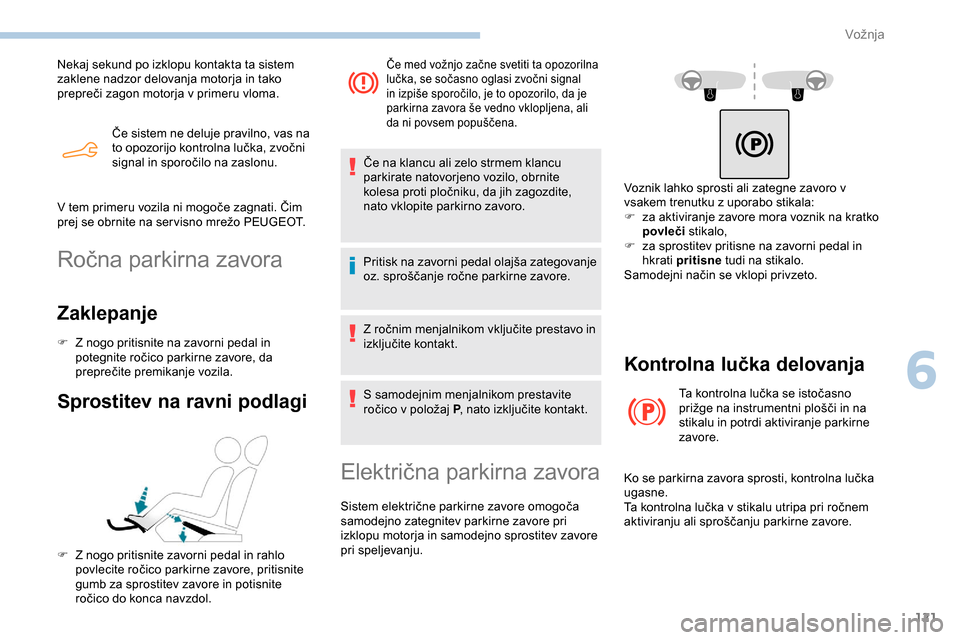 Peugeot Partner 2019  Priročnik za lastnika (in Slovenian) 121
Če	sistem	ne	deluje	pravilno,	vas	na	to 	 opozorijo 	 kontrolna 	 lučka, 	 zvočni 	
s
ignal 	 in 	 sporočilo 	 na 	 zaslonu.
Nekaj sekund po izklopu kontakta ta sistem 
zaklene nadzor delovan Peugeot Partner 2019  Priročnik za lastnika (in Slovenian) 121
Če	sistem	ne	deluje	pravilno,	vas	na	to 	 opozorijo 	 kontrolna 	 lučka, 	 zvočni 	
s
ignal 	 in 	 sporočilo 	 na 	 zaslonu.
Nekaj sekund po izklopu kontakta ta sistem 
zaklene nadzor delovan