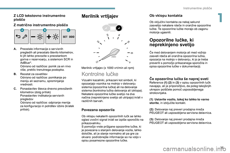 Peugeot Partner 2019  Priročnik za lastnika (in Slovenian) 13
Z LCD tekstovno instrumentno 
ploščo
Z matrično instrumentno ploščo
A.Preostale informacije o servisnih 
pregledih
	 ali 	 preostalo 	 število 	 kilometrov, 	
k

i jih lahko prevozite s preos