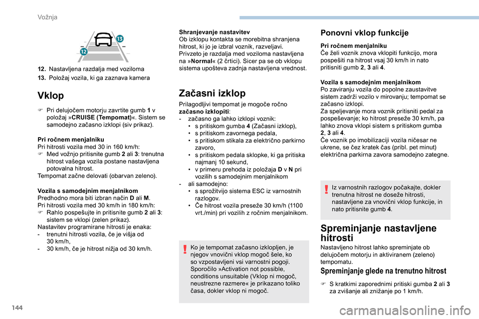 Peugeot Partner 2019  Priročnik za lastnika (in Slovenian) 144
Vklop
F	 Pri	delujočem	motorju	zavrtite	gumb	1 v 
p oložaj 	 »CRUISE (Tempomat)«. Sistem se 
samodejno
	 začasno 	 izklopi 	 (siv 	 prikaz).
Pri ročnem menjalniku
Pri
	 hitrosti 	 vozila 	 m Peugeot Partner 2019  Priročnik za lastnika (in Slovenian) 144
Vklop
F	 Pri	delujočem	motorju	zavrtite	gumb	1 v 
p oložaj 	 »CRUISE (Tempomat)«. Sistem se 
samodejno
	 začasno 	 izklopi 	 (siv 	 prikaz).
Pri ročnem menjalniku
Pri
	 hitrosti 	 vozila 	 m