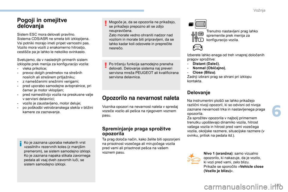 Peugeot Partner 2019  Priročnik za lastnika (in Slovenian) 151
Pogoji in omejitve 
delovanja
Sistem ESC mora delovati pravilno.
Sistema CDS/ASR ne smeta biti izklopljena.
Vsi potniki morajo imeti pripet varnostni pas.
Vozilo mora voziti z enakomerno hitrostjo