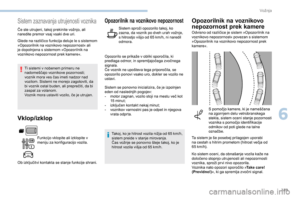 Peugeot Partner 2019  Priročnik za lastnika (in Slovenian) 159
Sistem zaznavanja utrujenosti voznika
Če	ste	utrujeni,	takoj	prekinite	vožnjo,	ali	naredite premor vsaj vsaki dve uri.
Ti sistemi v nobenem primeru ne 
nadomeščajo
	 voznikove 	 pozornosti; 	
 Peugeot Partner 2019  Priročnik za lastnika (in Slovenian) 159
Sistem zaznavanja utrujenosti voznika
Če	ste	utrujeni,	takoj	prekinite	vožnjo,	ali	naredite premor vsaj vsaki dve uri.
Ti sistemi v nobenem primeru ne 
nadomeščajo
	 voznikove 	 pozornosti;