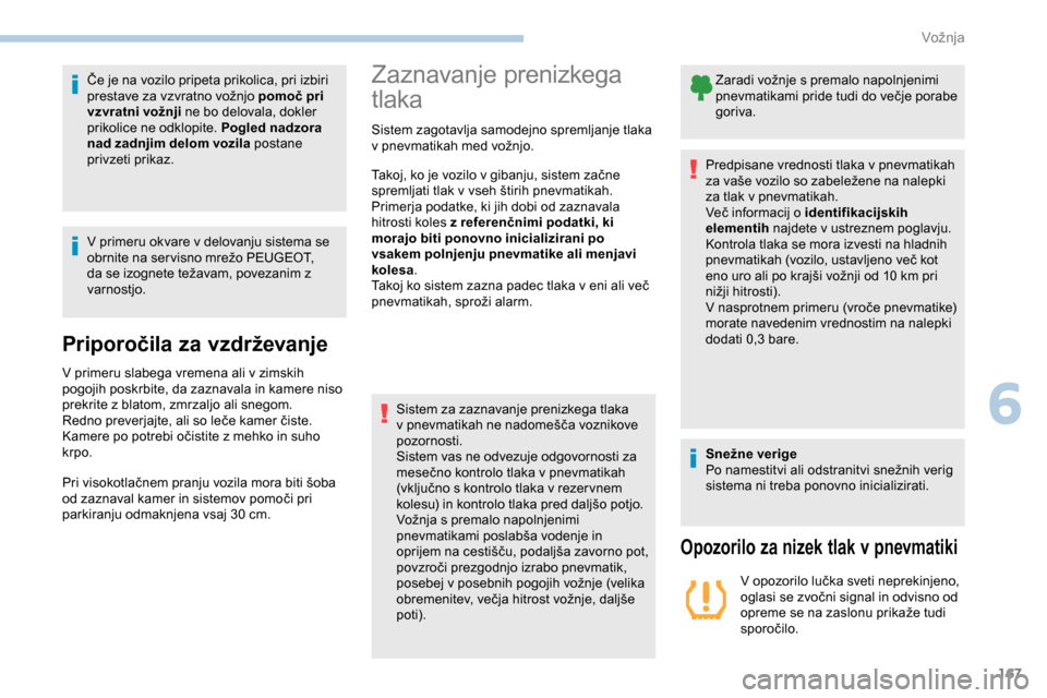 Peugeot Partner 2019  Priročnik za lastnika (in Slovenian) 167
Če	je	na	vozilo	pripeta	prikolica,	pri	izbiri	prestave 	 za 	 vzvratno 	 vožnjo 	 pomoč pri 
vzvratni vožnji ne bo delovala, dokler 
prikolice ne odklopite. Pogled nadzora 
nad zadnjim delom v