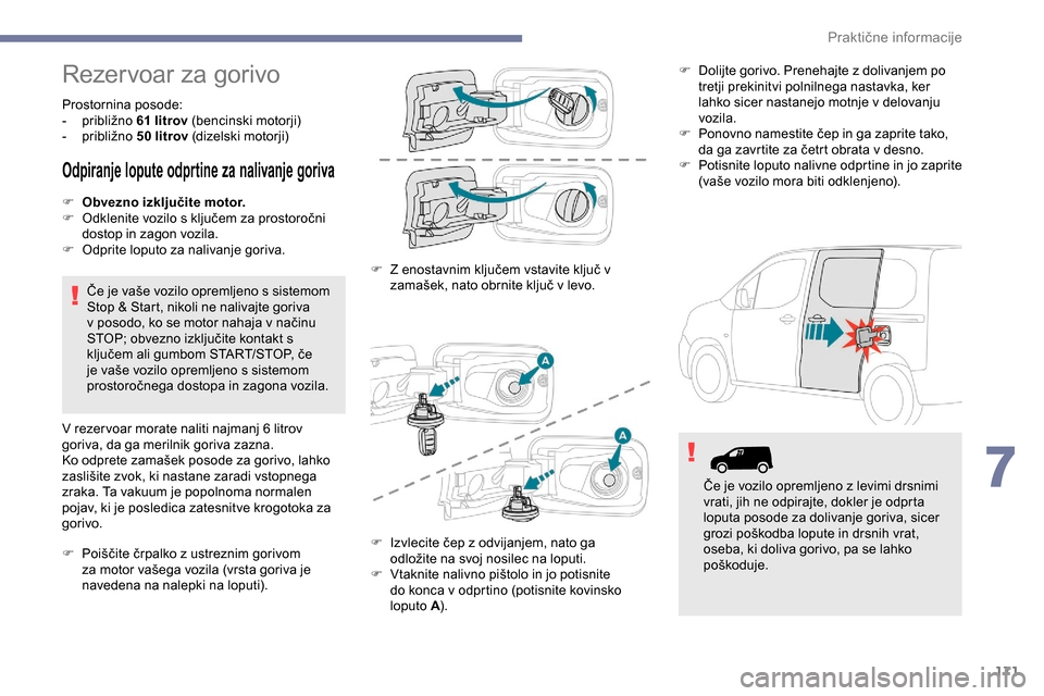 Peugeot Partner 2019  Priročnik za lastnika (in Slovenian) 171
Rezervoar za gorivo
Prostornina posode:
-	 približno	61 litrov	 (bencinski 	 motorji)
-	 približno
	5

0   litrov 	 (dizelski 	 motorji)
Odpiranje lopute odprtine za nalivanje goriva
F Obvezno i