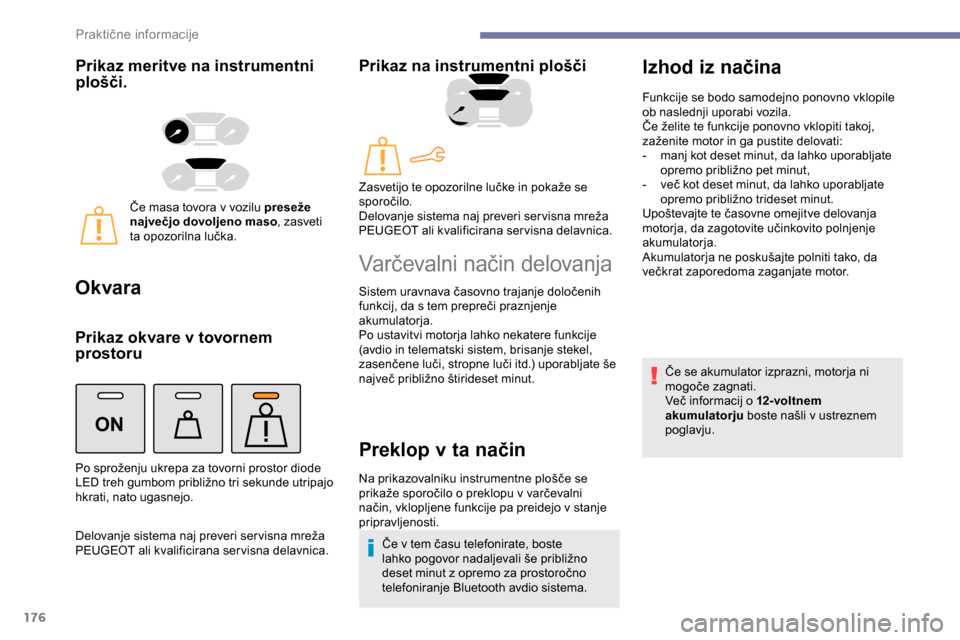 Peugeot Partner 2019  Priročnik za lastnika (in Slovenian) 176
ON
Prikaz meritve na instrumentni 
plošči.
Če	masa	tovora	v	vozilu	preseže 
n ajvečjo dovoljeno maso , zasveti 
ta
	 opozorilna 	 lučka.
Okvara
Prikaz okvare v tovornem 
prostoru
Delovanje	s