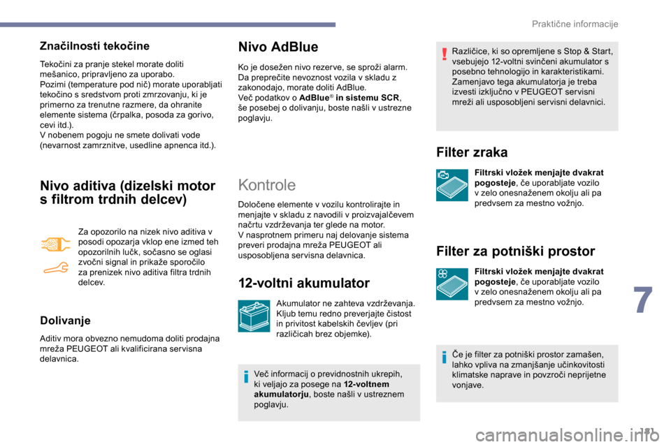 Peugeot Partner 2019  Priročnik za lastnika (in Slovenian) 181
Značilnosti tekočine
Tekočini	za	pranje	stekel	morate	doliti	mešanico, 	 pripravljeno 	 za 	 uporabo.
Pozimi
	 (temperature 	 pod 	 nič) 	 morate 	 uporabljati 	
t

ekočino 	 s 	 sredstvom 	