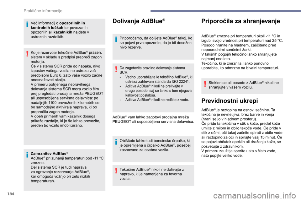 Peugeot Partner 2019  Priročnik za lastnika (in Slovenian) 184
Več	informacij	o	opozorilnih in 
k ontrolnih lučkah  ter povezanih 
opozorilih ali kazalnikih  najdete v 
ustreznih razdelkih.
Zamrznitev AdBlue
®
AdBlue®	pri	zunanji	temperaturi	pod	-11	°C	z