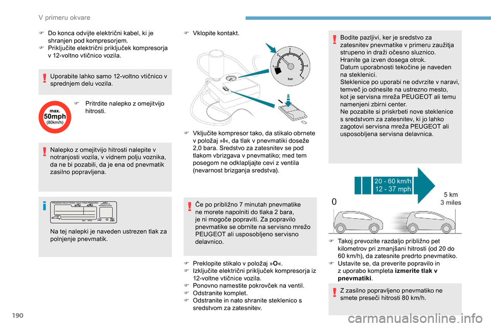 Peugeot Partner 2019  Priročnik za lastnika (in Slovenian) 190
Nalepko z omejitvijo hitrosti nalepite v 
notranjosti vozila, v vidnem polju voznika, 
da ne bi pozabili, da je ena od pnevmatik 
zasilno popravljena.F
 
V
 klopite kontakt.
Če 	 po 	 približno  Peugeot Partner 2019  Priročnik za lastnika (in Slovenian) 190
Nalepko z omejitvijo hitrosti nalepite v 
notranjosti vozila, v vidnem polju voznika, 
da ne bi pozabili, da je ena od pnevmatik 
zasilno popravljena.F
 
V
 klopite kontakt.
Če 	 po 	 približno