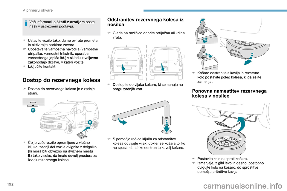 Peugeot Partner 2019  Priročnik za lastnika (in Slovenian) 192
Dostop do rezervnega kolesa
F Dostop do rezer vnega kolesa je z zadnje strani.
F	 Če
	 je 	 vaše 	 vozilo 	 opremljeno 	 z 	 vlečno 	
k
ljuko, zadnji del vozila dvignite z dvigalko 
(ki
	 mora Peugeot Partner 2019  Priročnik za lastnika (in Slovenian) 192
Dostop do rezervnega kolesa
F Dostop do rezer vnega kolesa je z zadnje strani.
F	 Če
	 je 	 vaše 	 vozilo 	 opremljeno 	 z 	 vlečno 	
k
ljuko, zadnji del vozila dvignite z dvigalko 
(ki
	 mora