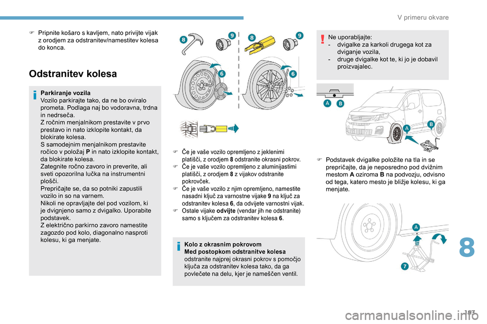 Peugeot Partner 2019  Priročnik za lastnika (in Slovenian) 193
Odstranitev kolesa
Parkiranje vozila
Vozilo parkirajte tako, da ne bo oviralo 
prometa. Podlaga naj bo vodoravna, trdna 
in	 nedrseča.
Z
	 ročnim 	 menjalnikom 	 prestavite 	 v 	 pr vo 	
p
rest Peugeot Partner 2019  Priročnik za lastnika (in Slovenian) 193
Odstranitev kolesa
Parkiranje vozila
Vozilo parkirajte tako, da ne bo oviralo 
prometa. Podlaga naj bo vodoravna, trdna 
in	 nedrseča.
Z
	 ročnim 	 menjalnikom 	 prestavite 	 v 	 pr vo 	
p
rest
