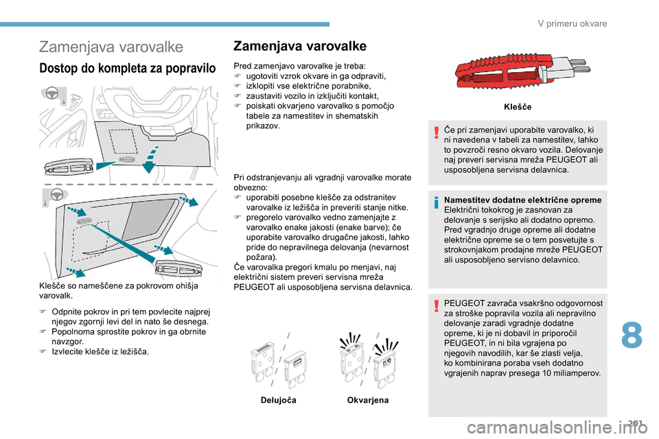 Peugeot Partner 2019  Priročnik za lastnika (in Slovenian) 201
Zamenjava varovalke
Dostop do kompleta za popravilo
Klešče	so	nameščene	za	pokrovom	ohišja	varovalk.
F
 
O
 dpnite pokrov in pri tem povlecite najprej 
njegov
	 zgornji 	 levi 	 del 	 in 	 na Peugeot Partner 2019  Priročnik za lastnika (in Slovenian) 201
Zamenjava varovalke
Dostop do kompleta za popravilo
Klešče	so	nameščene	za	pokrovom	ohišja	varovalk.
F
 
O
 dpnite pokrov in pri tem povlecite najprej 
njegov
	 zgornji 	 levi 	 del 	 in 	 na