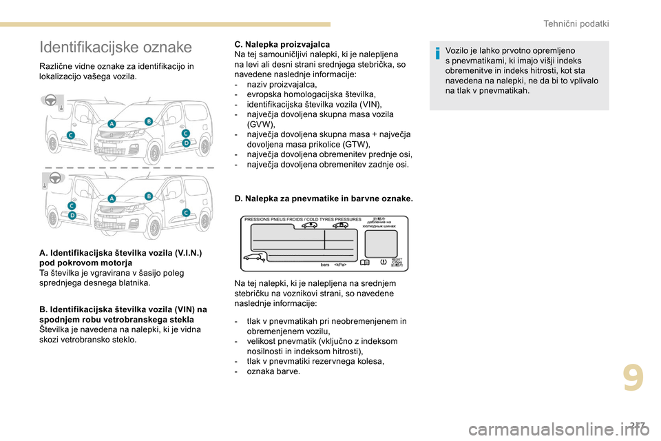 Peugeot Partner 2019  Priročnik za lastnika (in Slovenian) 217
Identifikacijske	oznake
Različne	vidne	oznake	za	identifikacijo	in	l
okalizacijo 	 vašega 	 vozila.
A. Identifikacijska številka vozila (V.I.N.) 
pod pokrovom motorja 
Ta
	 številka 	 je 	 vgr Peugeot Partner 2019  Priročnik za lastnika (in Slovenian) 217
Identifikacijske	oznake
Različne	vidne	oznake	za	identifikacijo	in	l
okalizacijo 	 vašega 	 vozila.
A. Identifikacijska številka vozila (V.I.N.) 
pod pokrovom motorja 
Ta
	 številka 	 je 	 vgr