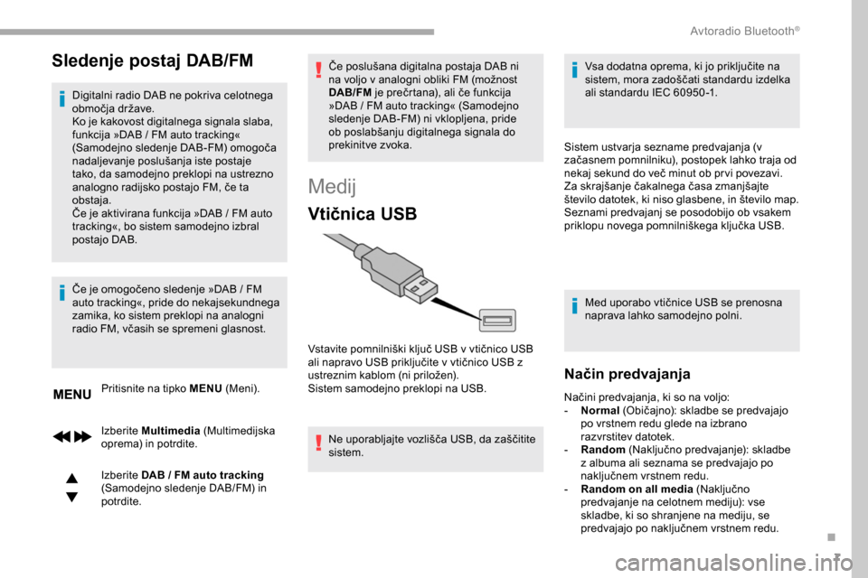 Peugeot Partner 2019  Priročnik za lastnika (in Slovenian) 7
Sledenje postaj DAB/FM
Digitalni radio DAB ne pokriva celotnega 
območja	 države.
Ko je kakovost digitalnega signala slaba, 
funkcija »DAB
  /   FM auto tracking« 
(Samodejno
	 sledenje 	 DAB-FM
