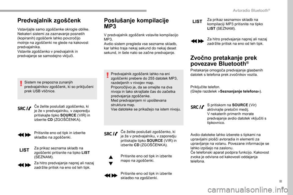 Peugeot Partner 2019  Priročnik za lastnika (in Slovenian) 9
Predvajalnik zgoščenk
Vstavljajte	samo	zgoščenke	okrogle	oblike.
N ekateri sistemi za zaznavanje posnetih 
(kopiranih)
	 zgoščenk 	 lahko 	 povzročijo 	
m

otnje 	 na 	 zgoščenki 	 ne 	 gle