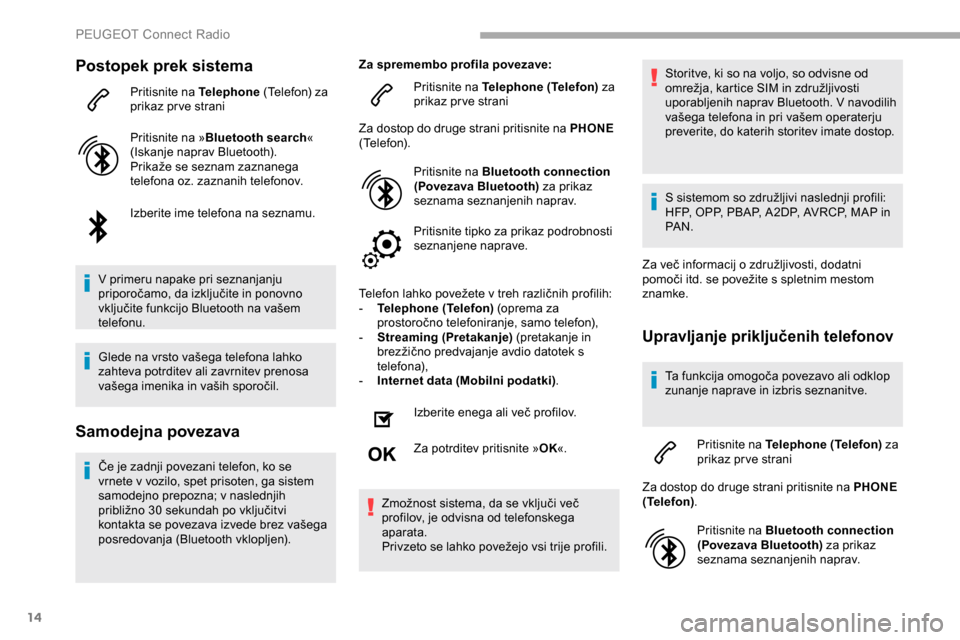 Peugeot Partner 2019  Priročnik za lastnika (in Slovenian) 14
Postopek prek sistema
Pritisnite na Telephone	(Telefon) 	 za 	p
rikaz prve strani
Pritisnite na » Bluetooth search « 
(Iskanje
	 naprav 	 Bluetooth).
Prikaže
	 se 	 seznam 	 zaznanega 	
t

elefo