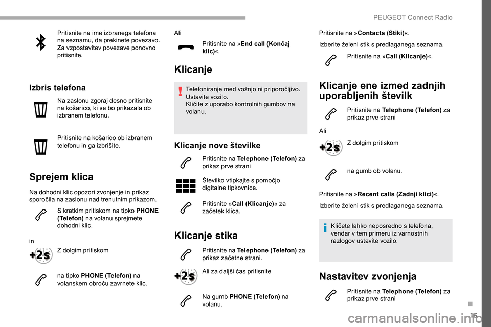 Peugeot Partner 2019  Priročnik za lastnika (in Slovenian) 15
Pritisnite na ime izbranega telefona 
na seznamu, da prekinete povezavo.
Za vzpostavitev povezave ponovno 
pritisnite.
Izbris telefona
Na zaslonu zgoraj desno pritisnite 
na	 košarico, 	 ki 	 se 	