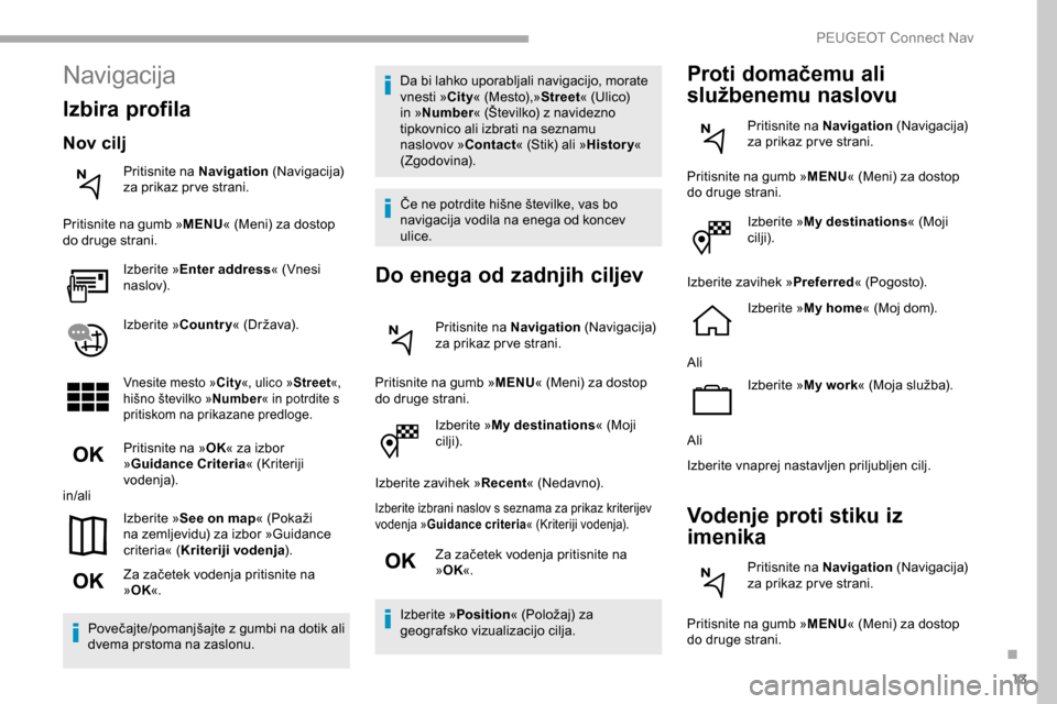 Peugeot Partner 2019  Priročnik za lastnika (in Slovenian) 13
Izberite »My destinations « (Moji 
cilji).
Izberite zavihek » Recent«
	 (Nedavno).
Izberite izbrani naslov s seznama za prikaz kriterijev 
vodenja »Guidance criteria «
	 (Kriteriji 	 vodenja)